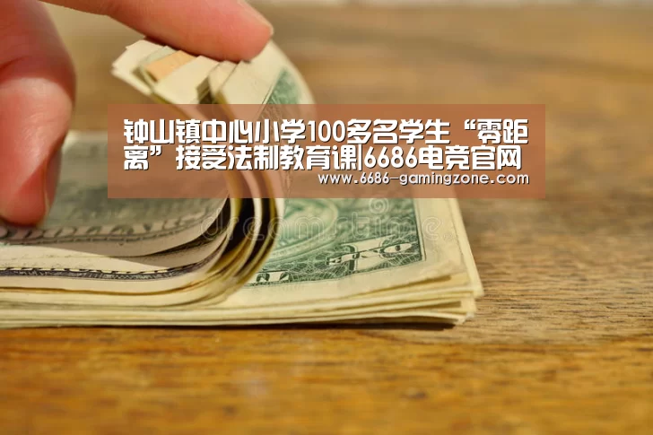 钟山镇中心小学100多名学生“零距离”接受法制教育课|6686电竞官网(图2) 6686体育直播