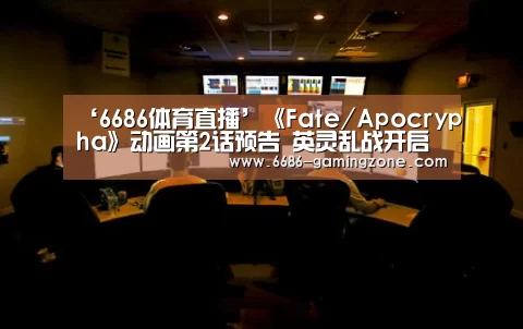 ‘6686体育直播’《Fate/Apocrypha》动画第2话预告 英灵乱战开启(图1) 6686体育直播