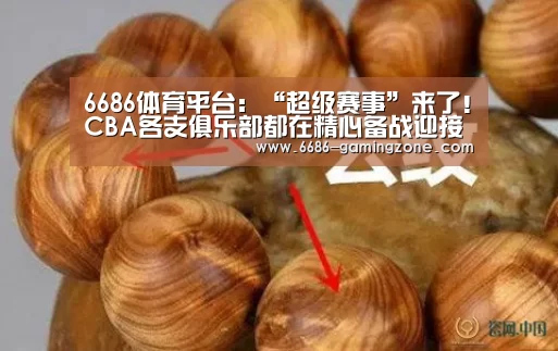 6686体育平台:“超级赛事”来了!CBA各支俱乐部都在精心备战迎接新赛季(图1) 6686体育直播