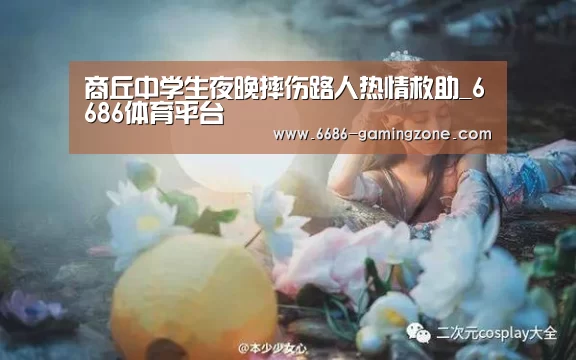 商丘中学生夜晚摔伤路人热情救助_6686体育平台(图1) 6686体育直播