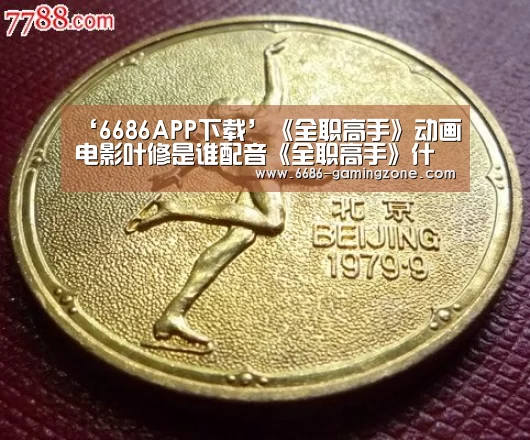 ‘6686APP下载’《全职高手》动画电影叶修是谁配音《全职高手》什么时候上映(图1) 6686体育直播